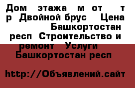 Дом 2 этажа 77м2 от 780 т.р. Двойной брус. › Цена ­ 780 000 - Башкортостан респ. Строительство и ремонт » Услуги   . Башкортостан респ.